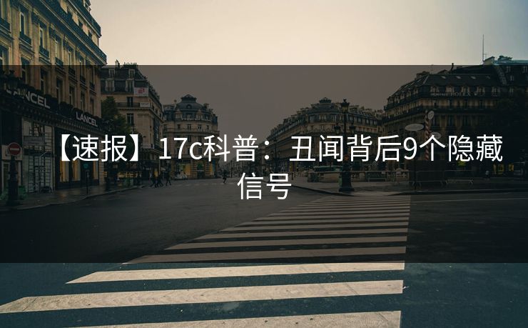 【速报】17c科普：丑闻背后9个隐藏信号